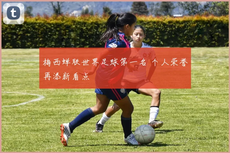 梅西蝉联世界足球第一名 个人荣誉再添新看点