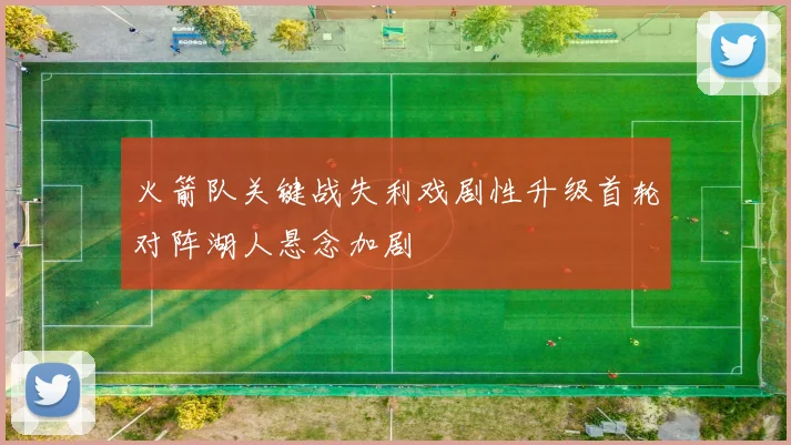 火箭队关键战失利戏剧性升级首轮对阵湖人悬念加剧