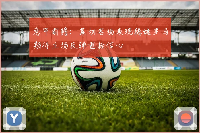 意甲前瞻：莱切客场表现稳健罗马期待主场反弹重拾信心