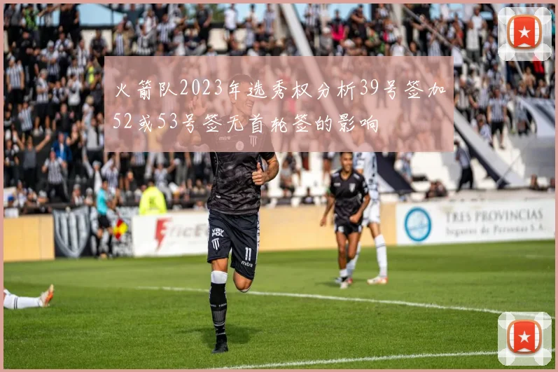 火箭队2023年选秀权分析39号签加52或53号签无首轮签的影响
