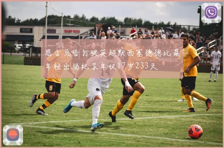 恩古莫哈打破英超默西塞德德比最年轻出场纪录年仅17岁233天