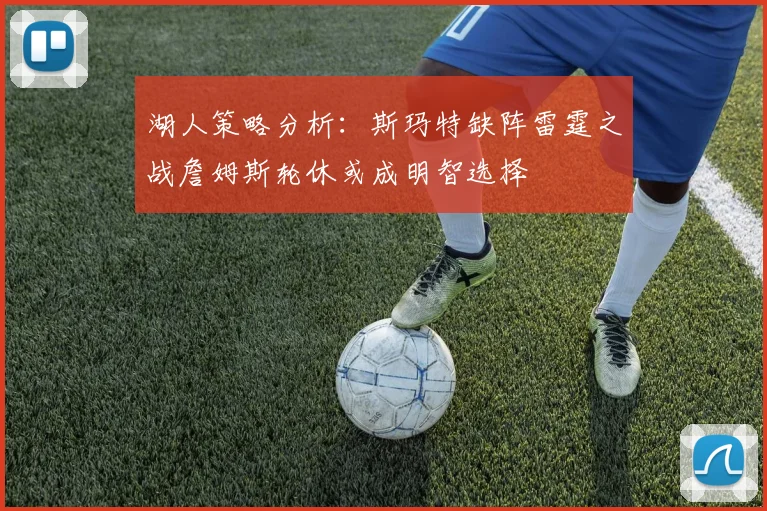 湖人策略分析：斯玛特缺阵雷霆之战詹姆斯轮休或成明智选择