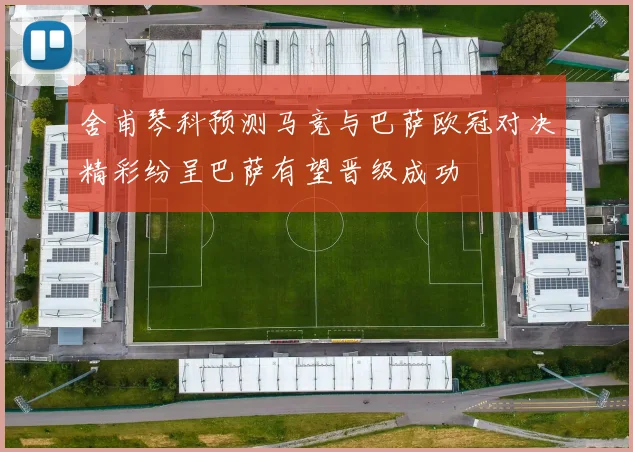 舍甫琴科预测马竞与巴萨欧冠对决精彩纷呈巴萨有望晋级成功